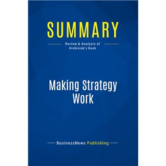 Summary: Making Strategy Work Review and Analysis of Hrebiniak's Book ...