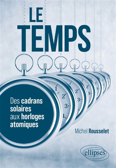 Le temps : Des cadrans solaires aux horloges atomiques - Michel Rousselet (2025) Le temps : Des cadrans solaires aux horloges atomiques - Michel Rousselet (2025)
