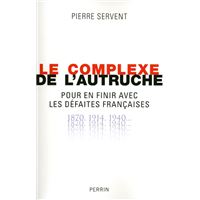 Le complexe de l'autruche pour en finir avec les défaites françaises 1870, 1914, 1940