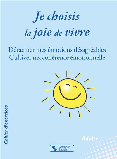 Je choisis la joie de vivre Déraciner mes émotions désagréables - Cultiver ma cohérence émotionnelle - Marie-Sabine Bertier-Blancher - Chronique Sociale - broché - Guide