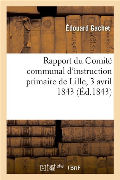 Rapport du Comité communal d'instruction primaire de Lille, 3 avril 1843 - Édouard Gachet - Hachette Bnf - broché - Livre - Hachette Bnf