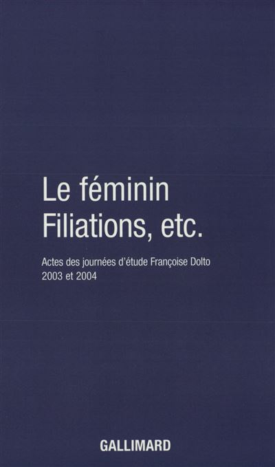 Le Féminin - Filiations, etc. Actes des journées d'étude Françoise Dolto 2003 et 2004 - Muriel Djeribi Valentin - Gallimard - broché - Actes