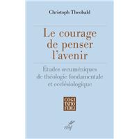 Le courage de penser l'avenir - etudes oecumeniques de theologie fondamentale et ecclesiologique