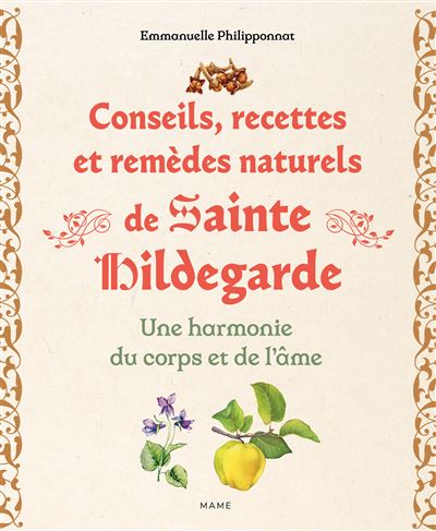 Conseils, recettes et remèdes naturels de sainte Hildegarde. Une harmonie du corps et de l'âme