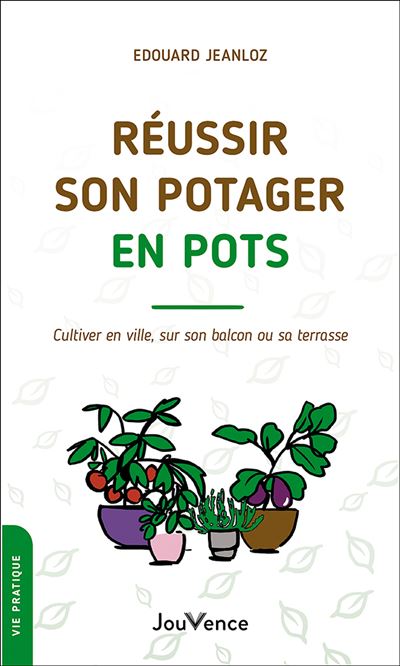 Réussir son potager en pots Cultiver en ville, sur son balcon ou sa terrasse - Edouard Jeanloz - Jouvence - broché - Guide