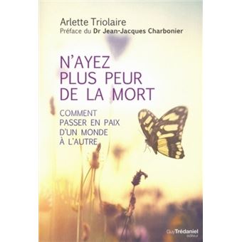 N'ayez plus peur de la mort Comment passer en paix d'un monde à l'autre ...