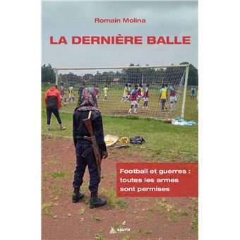 La dernière balle - Football et guerres : toutes les armes sont permises