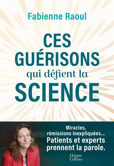 Ces guérisons qui défient la science Une plongée dans les mystères de la médecine et des guérisons miracles (EMI, leucémie...) - Fabienne Raoul - Harpercollins - broché - Témoignage
