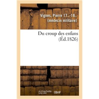 Du croup des enfans ou Exposé succinct de l'histoire générale du siège, de la durée, du pronostic