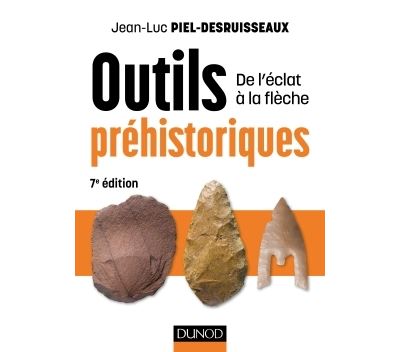 Outils prehistoriques - 7e ed. - De l'eclat a la fleche