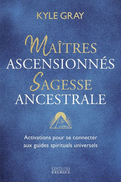 Maîtres ascensionnés, sagesse ancestrale - Activations pour se connecter aux guides spirituels universels - Kyle Gray - Exergue - broché - Guide