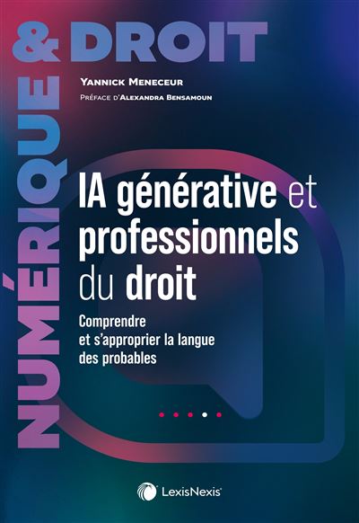 IA générative et professionnels du droit Comprendre et s approprier la langue des probables - Yannick Meneceur - LexisNexis - broché - Etude