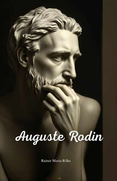 Rodin's Life Auguste Rodin Rilke’s intimate reflections on the life and art of a ...