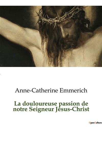 La Douloureuse Passion De Jésus Christ – Méditations De Soeur Emmerich (couverture Souple)