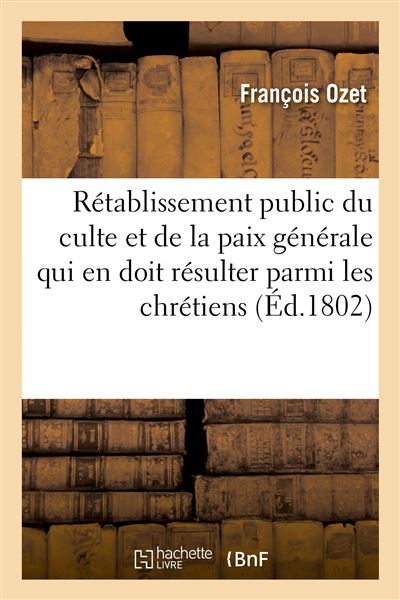 Du rétablissement public du culte et de la paix générale qui en doit résulter parmi les chrétiens Discours - François Ozet - Hachette Bnf - broché - Livre - Hachette Bnf