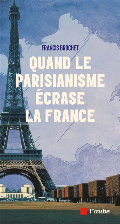 Quand le parisianisme écrase la France - Francis Brochet (2025)