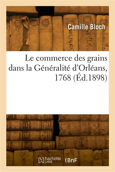 Le commerce des grains dans la Généralité d'Orléans, 1768 - Camille Bloch - broché