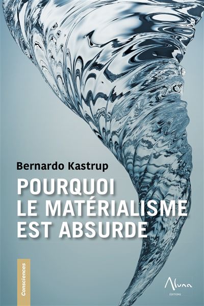 Pourquoi le matérialisme est absurde - Bernardo Kastrup (2023)