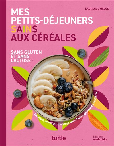 Mes petits-déjeuners sains aux céréales: Sans gluten et sans lactose