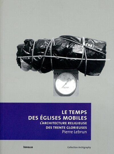 Le Temps des églises mobiles - L'architecture religieuse des Trente Glorieuses - Pierre Lebrun - broché