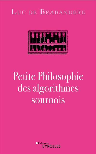 Petite Philosophie des algorithmes sournois - Luc de Brabandere (2023)