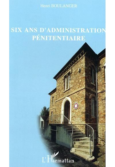 Six ans d'administration pénitentiaire - Henri Boulanger - L'harmattan - broché - Essai - L'harmattan