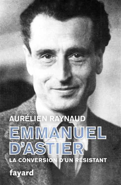 Emmanuel d'Astier, la conversion d'un résistant La conversion d'un résistant - Aurélien Raynaud - Fayard - broché - Biographie - Fayard