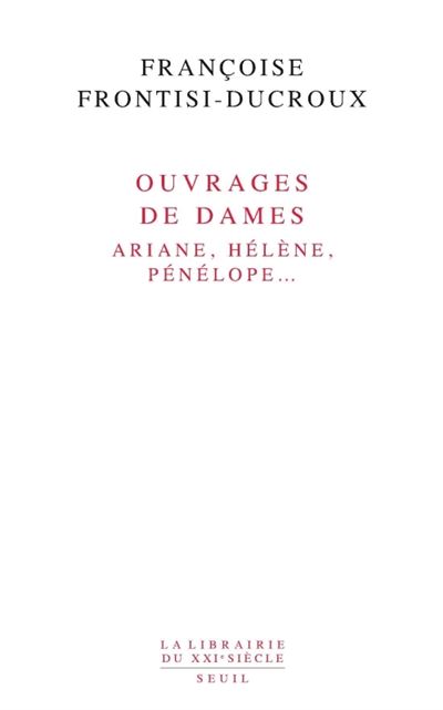 Ouvrages de dames. Ariane, Hélène, Pénélope... - Françoise Frontisi-Ducroux - broché