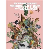 Extraordinary Things to Cut Out and Collage /anglais