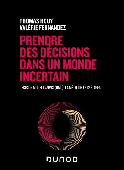 Prendre des décisions dans un monde incertain Decision Model Canvas (DMC), la méthode en 12 étapes - Thomas Houy - Dunod - broché - Guide