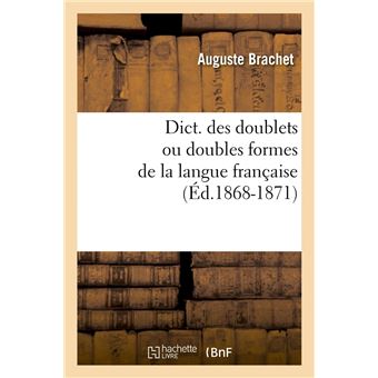 Dublets Dict. des doublets ou doubles formes de la langue française (Éd.1868 ...