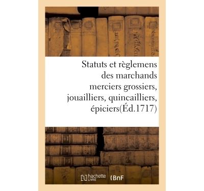 Statuts et règlemens des marchands merciers grossiers, jouailliers, quincailliers, épiciers