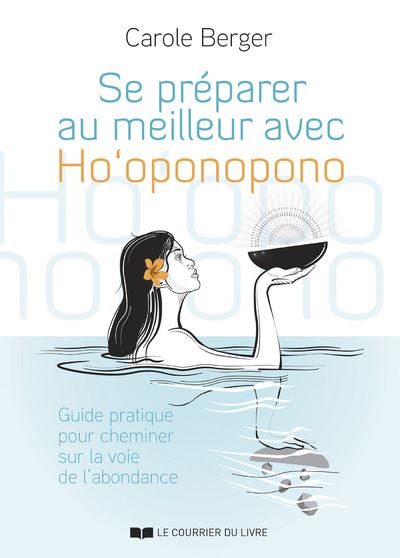 Se préparer au meilleur avec Ho'Oponopono - Guide pratique pour cheminer sur la voie de l'abondance - Carole Berger - Courrier Du Livre - broché - Guide