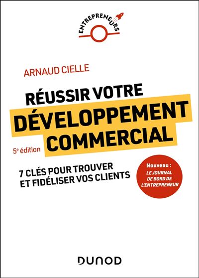 Réussir votre développement commercial 7 clés pour trouver et fidéliser vos clients - 5ème édition - Arnaud Cielle - Dunod - broché - Guide