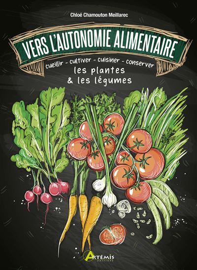 Vers l'autonomie alimentaire Cueillir - cultiver - cuisiner - conserver les plantes & les légumes - Chloé Chamouton-Meillarec - Artemis Eds - broché - Guide
