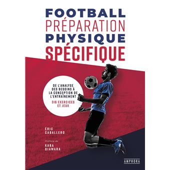 Football preparation physique specifique De l'analyse des besoins a la  conception de l'entrainement - 316 exercices et jeux - broché - Eric  Caballero - Achat Livre ou ebook