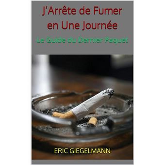 J'Arrête de Fumer en Une Journée – Le Guide du Dernier Paquet Santé,  médecine et bien être - ebook (ePub) - Eric Giegelmann - Achat ebook