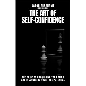 The Art of Self-confidence: The Guide to Conquering Your Being and ...