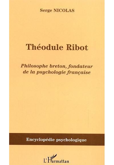 Théodule Ribot Philosophe breton, fondateur de la psychologie française - Serge Nicolas - L'harmattan - broché - Biographie