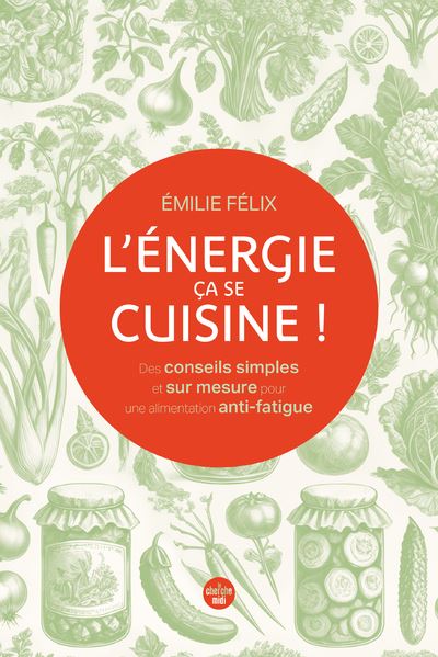 L'Énergie, ça se cuisine ! Des conseils simples et sur mesure pour une alimentation anti-fatigue - Émilie Félix - Le Cherche-Midi - broché - Beau livre