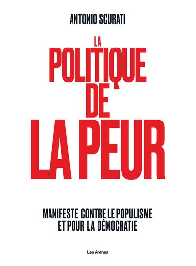 La Politique de la peur - Manifeste contre le populisme et pour la démocratie - Antonio Scurati - Les Arenes Eds - broché - Essai