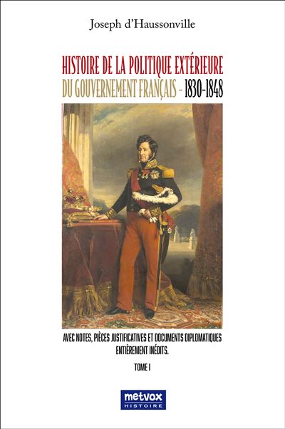 Histoire de la politique extérieure du gouvernement français - 1830-1848 - tome I Un parcours sinueux depuis 1896 - Joseph Othenin Bernard de Cléron Haussonville - Metvox Publication - broché - Essai - Metvox Publication