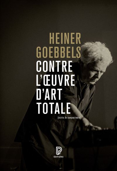 Contre l'oeuvre d'art totale - Écrits de compositeurs 1984-2024 - Heiner Goebbels - Philharmonie De Paris - broché - Essai