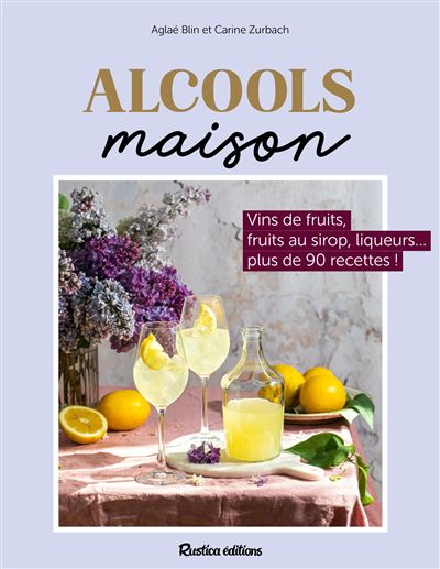 Alcools maison Vins de fruits, liqueurs, fruits à l’alcool… plus de 80 recettes ! - Aglaé Blin - Rustica - broché - Guide