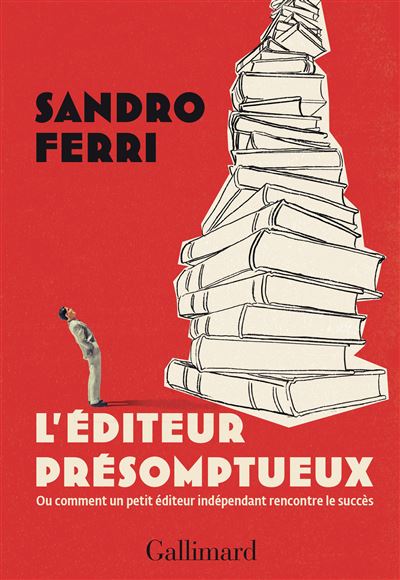 L'éditeur présomptueux : Ou comment un petit éditeur indépendant rencontre le succès - Sandro Ferri (2024)