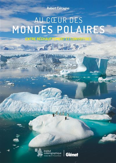 Au coeur des mondes polaires Entre réchauffement et convoitises - Robert Calcagno - Glénat - broché - Monographie