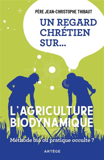 Un regard chrétien sur... l'agriculture biodynamique Méthode bio ou pratique occulte ? - Père Jean-Christophe Thibaut - Artege - broché - Essai