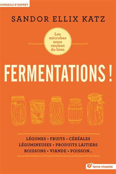 Fermentations ! Légumes, Fruits, Céréales, Légumineuses, Produits laitiers, Boissons, Viande, Poisson… - Sandor Ellix Katz - Terre Vivante - broché - Guide