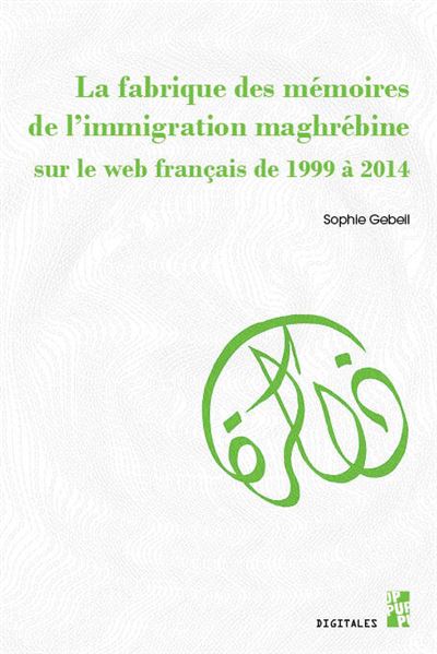 La fabrique des mémoires de l’immigration maghrébine sur le web français de 1999 à 2014 - Sophie Gebeil - Publication Universite Provence - broché - Essai