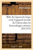 Du Rôle des ligaments larges et de l'appareil érectile de l'utérus dans les hémorrhagies utérines